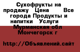 Сухофрукты на продажу › Цена ­ 1 - Все города Продукты и напитки » Услуги   . Мурманская обл.,Мончегорск г.